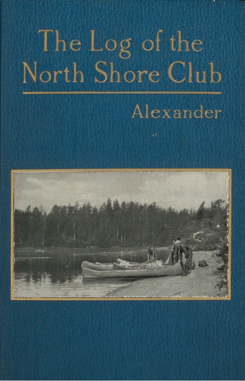 Cover image of a blue book with letters in gold reading The Log of the North Shore Club by Alexander. In the center of the cover is am image of men standing behind their lined up canoes along a shoreline. The photo was captured along the waters edge.