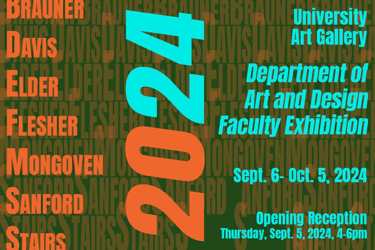 Dept of Art & Design Faculty Exhibition 2024   Rose Brauner, Israel Davis, Brian Elder, Ryan Flesher, Katie Mongoven, Kris Sanford, & David Stairs Sept 6 – Oct 5, 2024 Opening reception Thu., Sept 5, 2024, 4-6 pm